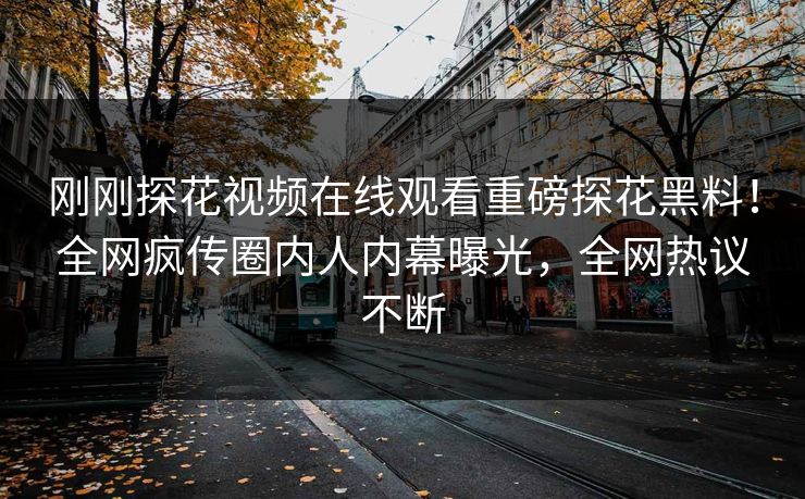 刚刚探花视频在线观看重磅探花黑料！全网疯传圈内人内幕曝光，全网热议不断  第1张
