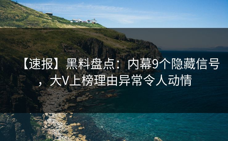 【速报】黑料盘点：内幕9个隐藏信号，大V上榜理由异常令人动情  第1张
