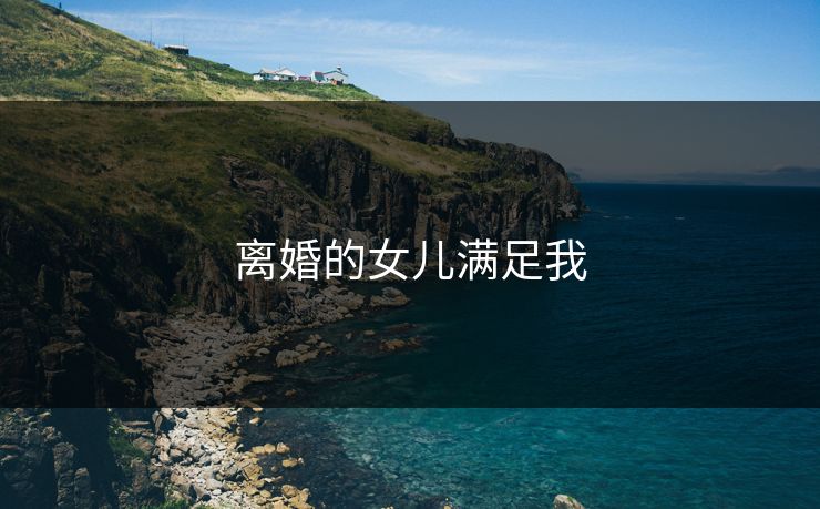 离婚的女儿满足我  第1张