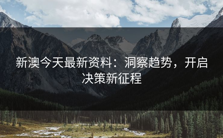 新澳今天最新资料：洞察趋势，开启决策新征程  第1张