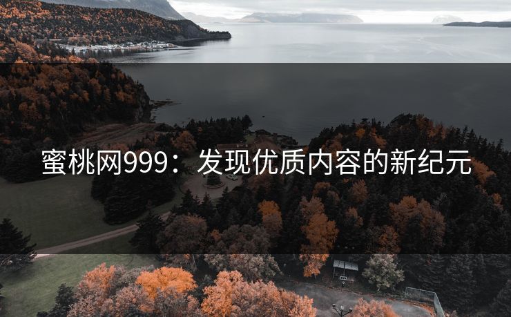 蜜桃网999：发现优质内容的新纪元