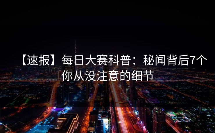 【速报】每日大赛科普：秘闻背后7个你从没注意的细节