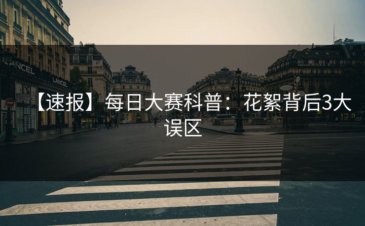 【速报】每日大赛科普：花絮背后3大误区  第1张