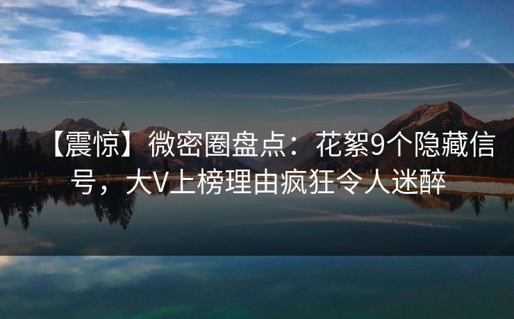 【震惊】微密圈盘点:花絮9个隐藏信号,大V上榜理由疯狂令人迷醉 第1张 【震惊】微密圈盘点:花絮9个隐藏信号,大V上榜理由疯狂令人迷醉 第1张