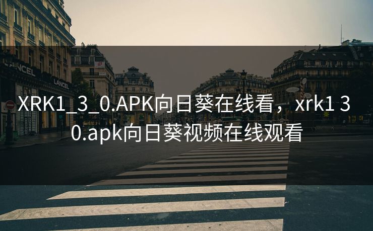 XRK1_3_0.APK向日葵在线看,xrk1 3 0.apk向日葵视频在线观看