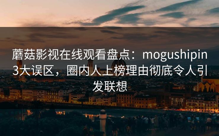 蘑菇影视在线观看盘点:mogushipin3大误区,圈内人上榜理由彻底令人引发联想 第1张 蘑菇影视在线观看盘点:mogushipin3大误区,圈内人上榜理由彻底令人引发联想 第1张